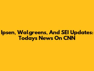 Ipsen, Walgreens, And SEI Updates: Today's News On CNN