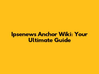 Ipsenews Anchor Wiki: Your Ultimate Guide