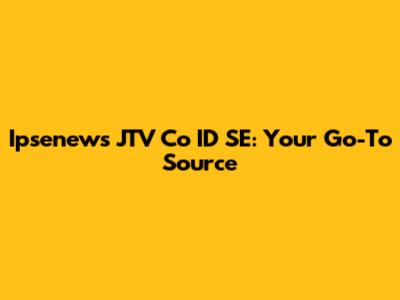 Ipsenews JTV Co ID SE: Your Go-To Source