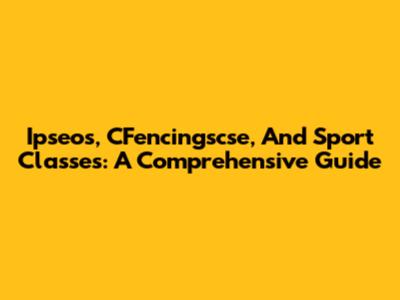 Ipseos, CFencingscse, And Sport Classes: A Comprehensive Guide