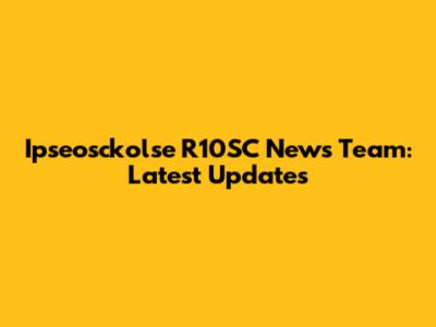 Ipseosckolse R10SC News Team: Latest Updates