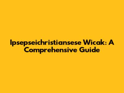Ipsepseichristiansese Wicak: A Comprehensive Guide
