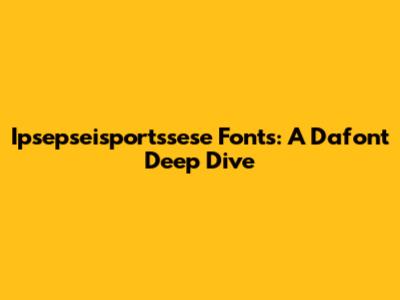 Ipsepseisportssese Fonts: A Dafont Deep Dive