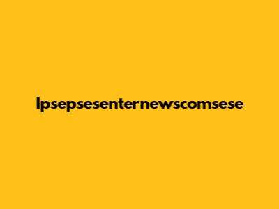 Ipsepsesenternewscomsese