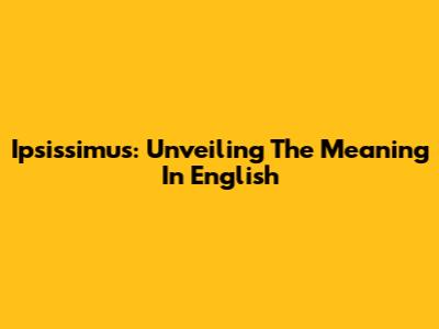 Ipsissimus: Unveiling The Meaning In English