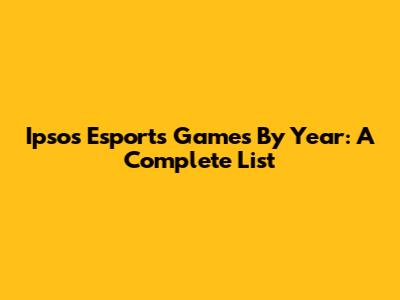 Ipsos Esports Games By Year: A Complete List