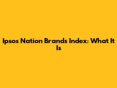 Ipsos Nation Brands Index: What It Is