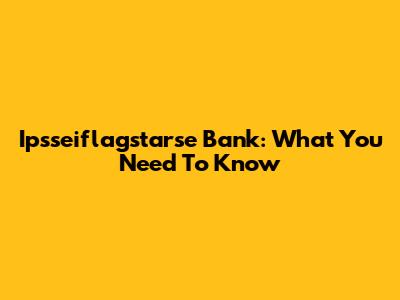 Ipsseiflagstarse Bank: What You Need To Know