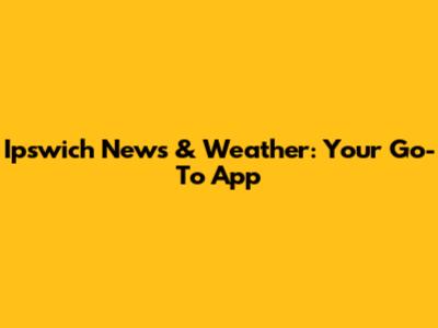 Ipswich News & Weather: Your Go-To App
