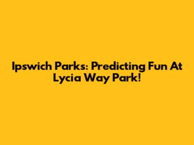 Ipswich Parks: Predicting Fun At Lycia Way Park!