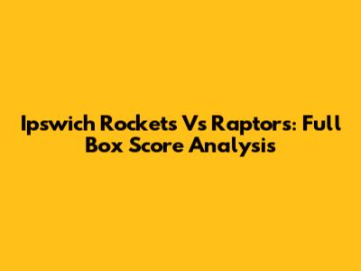 Ipswich Rockets Vs Raptors: Full Box Score Analysis