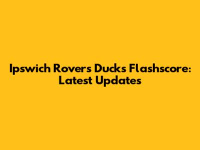 Ipswich Rovers Ducks Flashscore: Latest Updates