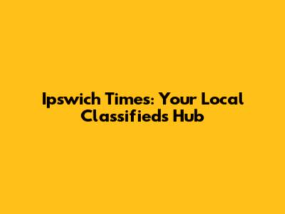 Ipswich Times: Your Local Classifieds Hub