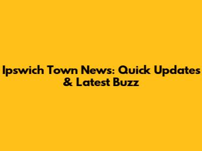 Ipswich Town News: Quick Updates & Latest Buzz