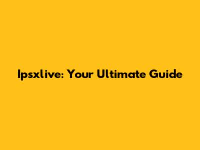 Ipsxlive: Your Ultimate Guide