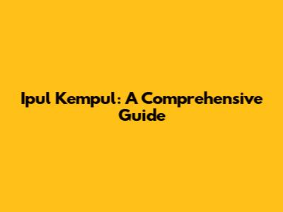 Ipul Kempul: A Comprehensive Guide