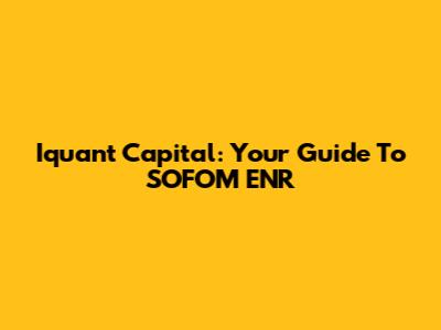 Iquant Capital: Your Guide To SOFOM ENR