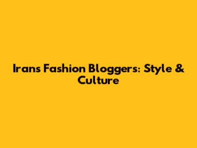 Iran's Fashion Bloggers: Style & Culture