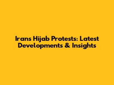 Iran's Hijab Protests: Latest Developments & Insights