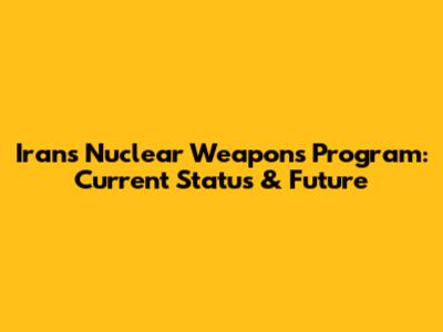 Iran's Nuclear Weapons Program: Current Status & Future