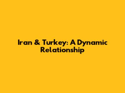 Iran & Turkey: A Dynamic Relationship