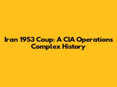 Iran 1953 Coup: A CIA Operation's Complex History
