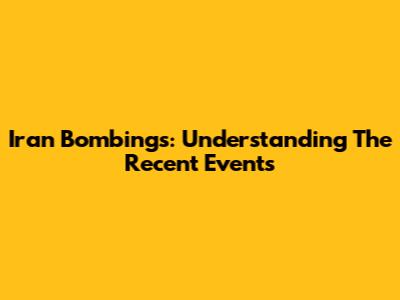 Iran Bombings: Understanding The Recent Events