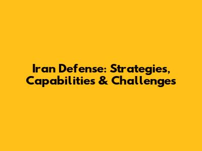 Iran Defense: Strategies, Capabilities & Challenges