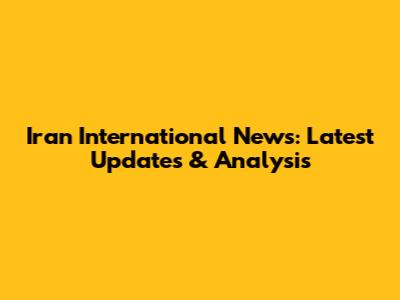 Iran International News: Latest Updates & Analysis