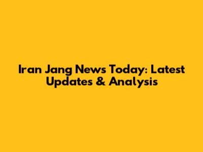 Iran Jang News Today: Latest Updates & Analysis