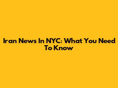 Iran News In NYC: What You Need To Know