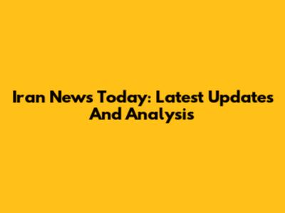 Iran News Today: Latest Updates And Analysis