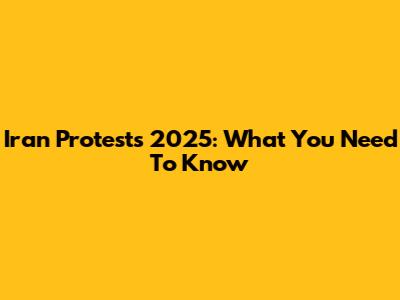 Iran Protests 2025: What You Need To Know