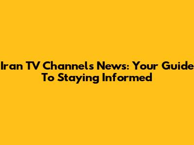 Iran TV Channels News: Your Guide To Staying Informed