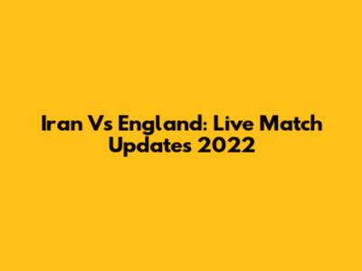 Iran Vs England: Live Match Updates 2022