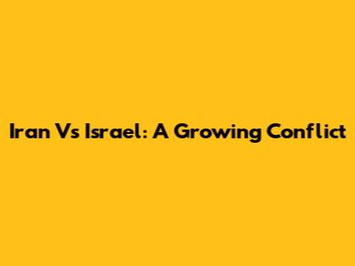 Iran Vs Israel: A Growing Conflict