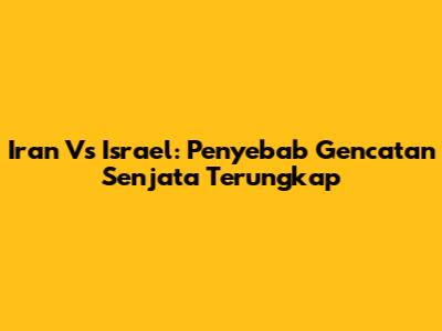 Iran Vs Israel: Penyebab Gencatan Senjata Terungkap