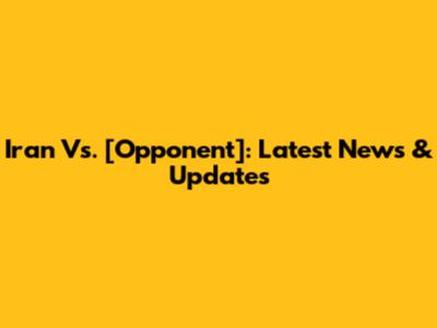 Iran Vs. [Opponent]: Latest News & Updates