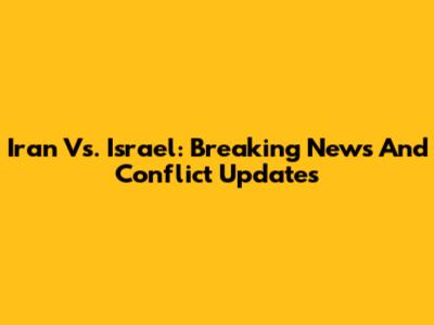 Iran Vs. Israel: Breaking News And Conflict Updates
