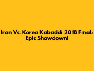 Iran Vs. Korea Kabaddi 2018 Final: Epic Showdown!