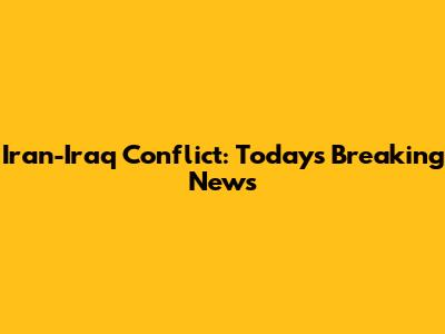 Iran-Iraq Conflict: Today's Breaking News