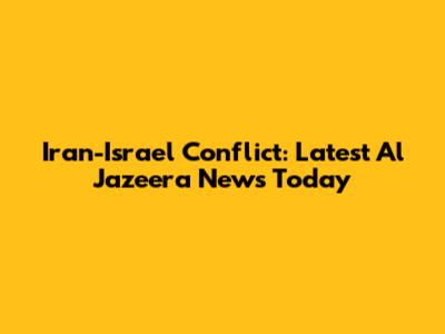 Iran-Israel Conflict: Latest Al Jazeera News Today