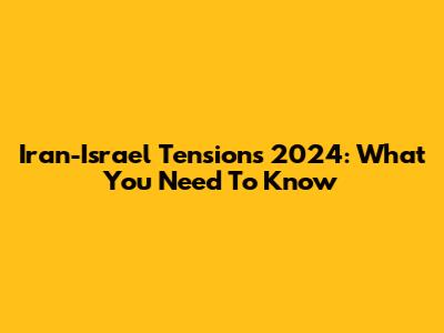 Iran-Israel Tensions 2024: What You Need To Know