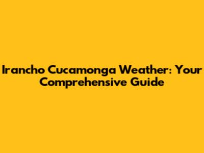 Irancho Cucamonga Weather: Your Comprehensive Guide