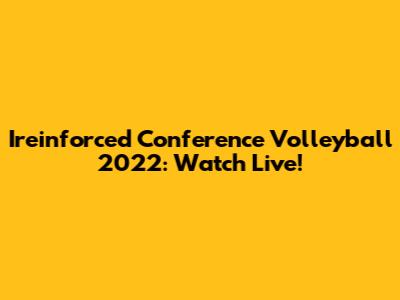 Ireinforced Conference Volleyball 2022: Watch Live!