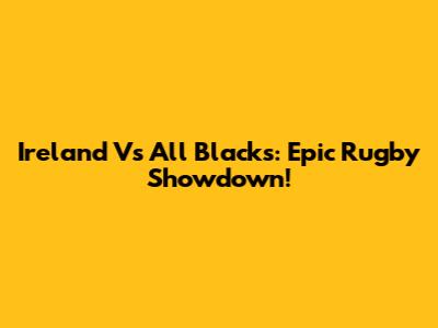 Ireland Vs All Blacks: Epic Rugby Showdown!