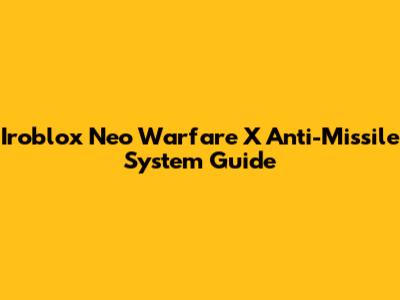 Iroblox Neo Warfare X Anti-Missile System Guide