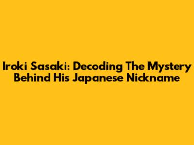 Iroki Sasaki: Decoding The Mystery Behind His Japanese Nickname