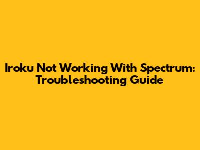 Iroku Not Working With Spectrum: Troubleshooting Guide