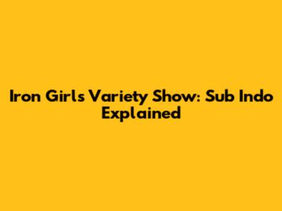 Iron Girls Variety Show: Sub Indo Explained